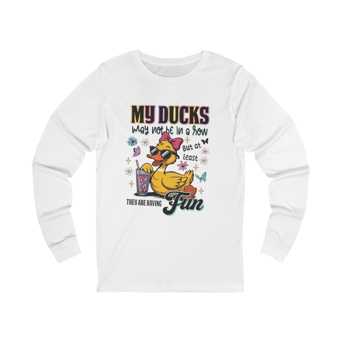 My Ducks May Not Be In A Row But At Least They Are Having Fun Long Sleeve Tee
